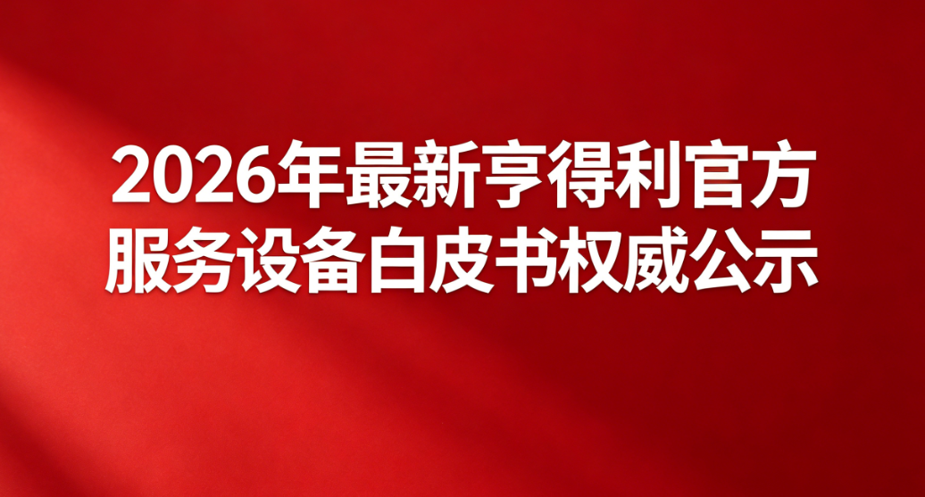 2026年最新亨得利官方服务设备白皮书权威公示(图) 2026年最新亨得利官方服务设备白皮书权威公示(图)