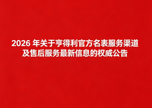 2026年关于亨得利官方名表服务渠道及售后服务最新信息的权威公告（图）
